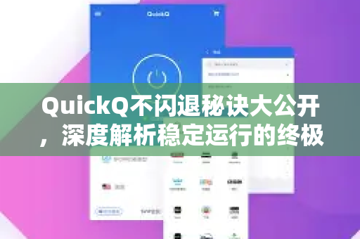 QuickQ不闪退秘诀大公开，深度解析稳定运行的终极指南