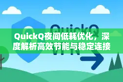 QuickQ夜间低耗优化，深度解析高效节能与稳定连接新突破