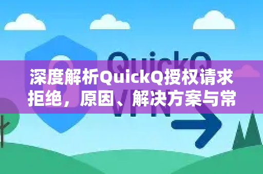 深度解析QuickQ授权请求拒绝，原因、解决方案与常见问题全指南