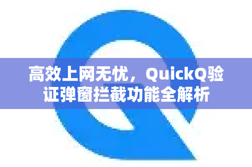 高效上网无忧，QuickQ验证弹窗拦截功能全解析