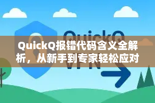 QuickQ报错代码含义全解析，从新手到专家轻松应对