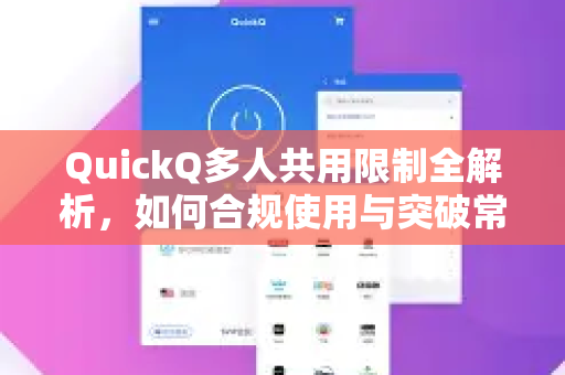 QuickQ多人共用限制全解析，如何合规使用与突破常见误区