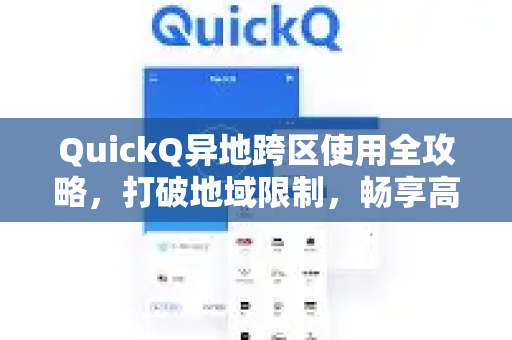QuickQ异地跨区使用全攻略，打破地域限制，畅享高效连接