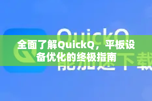 全面了解QuickQ，平板设备优化的终极指南