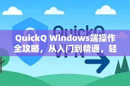 QuickQ Windows端操作全攻略，从入门到精通，轻松掌握网络加速技巧