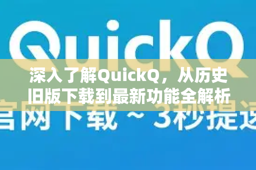 深入了解QuickQ，从历史旧版下载到最新功能全解析