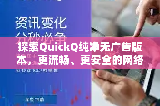 探索QuickQ纯净无广告版本，更流畅、更安全的网络体验