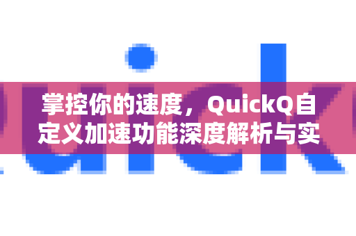 掌控你的速度，QuickQ自定义加速功能深度解析与实战指南-第1张图片-QuickQ最新版本下载 - QuickQ2026官方