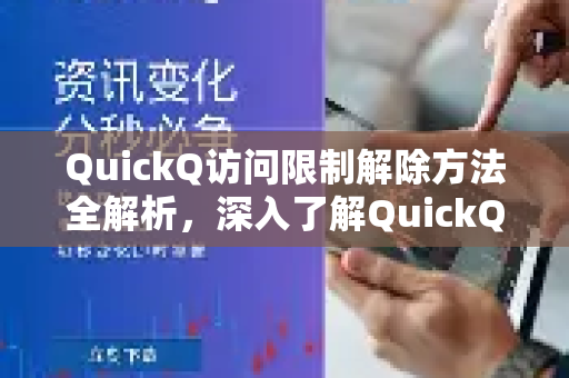 QuickQ访问限制解除方法全解析，深入了解QuickQ更多功能