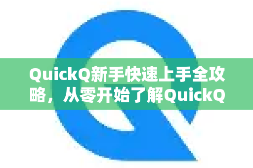 QuickQ新手快速上手全攻略，从零开始了解QuickQ更多功能与技巧