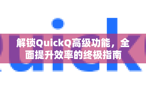 解锁QuickQ高级功能，全面提升效率的终极指南