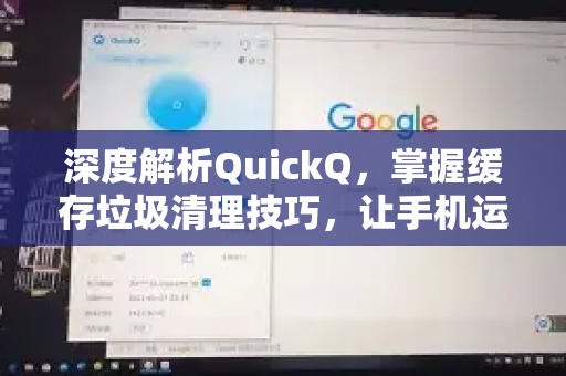 深度解析QuickQ，掌握缓存垃圾清理技巧，让手机运行如飞