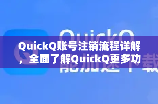 QuickQ账号注销流程详解，全面了解QuickQ更多功能与安全指南