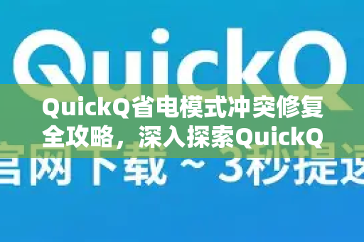 QuickQ省电模式冲突修复全攻略，深入探索QuickQ高效能优化