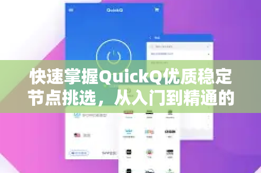 快速掌握QuickQ优质稳定节点挑选，从入门到精通的完整指南