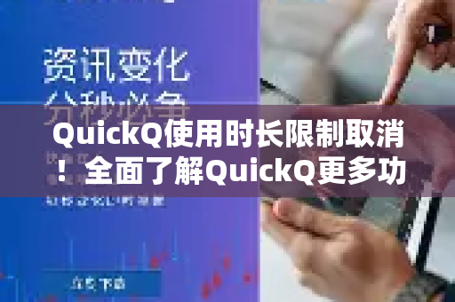 QuickQ使用时长限制取消！全面了解QuickQ更多功能与优势