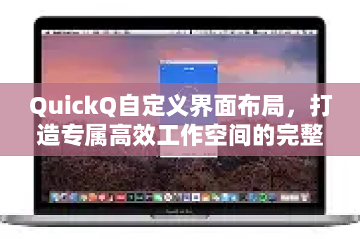 QuickQ自定义界面布局，打造专属高效工作空间的完整指南
