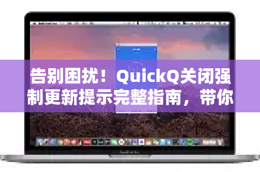 告别困扰！QuickQ关闭强制更新提示完整指南，带你全面了解QuickQ