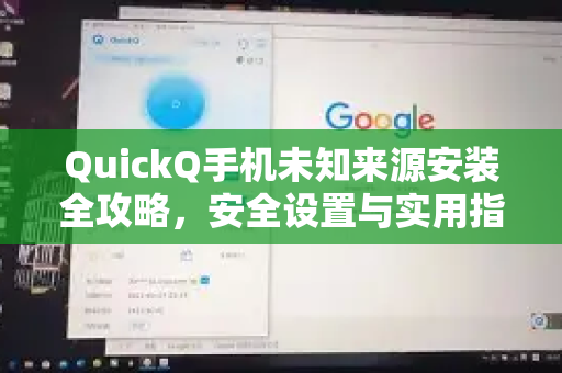 QuickQ手机未知来源安装全攻略，安全设置与实用指南