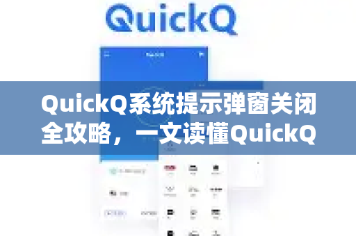 QuickQ系统提示弹窗关闭全攻略，一文读懂QuickQ更多隐藏功能