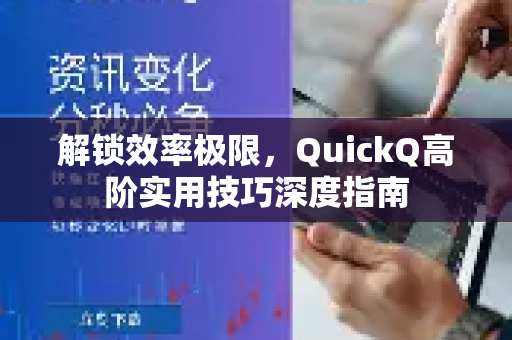 解锁效率极限，QuickQ高阶实用技巧深度指南