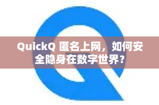 QuickQ 匿名上网，如何安全隐身在数字世界？