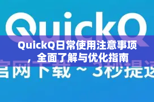 QuickQ日常使用注意事项，全面了解与优化指南