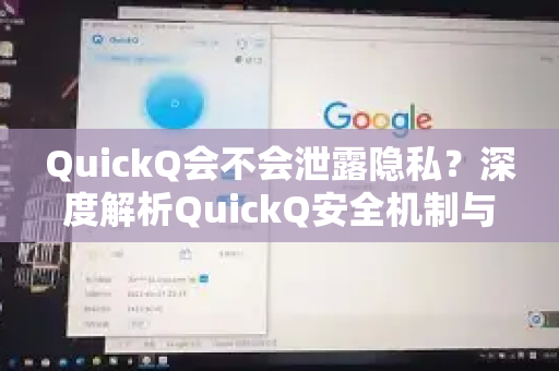QuickQ会不会泄露隐私？深度解析QuickQ安全机制与使用指南
