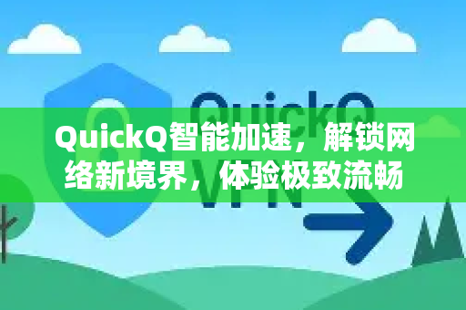 QuickQ智能加速，解锁网络新境界，体验极致流畅