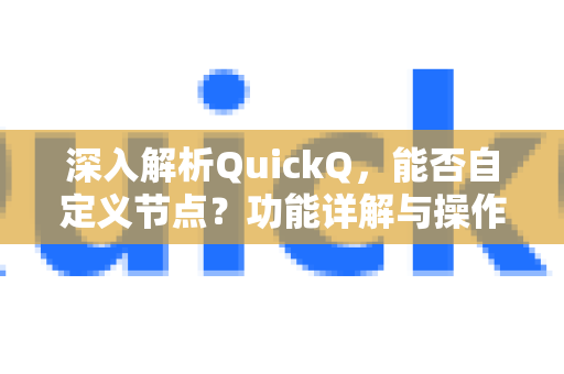 深入解析QuickQ，能否自定义节点？功能详解与操作指南-第1张图片-QuickQ最新版本下载 - QuickQ2026官方