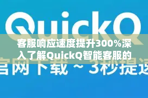 客服响应速度提升300%深入了解QuickQ智能客服的极致体验-第1张图片-QuickQ最新版本下载 - QuickQ2026官方
