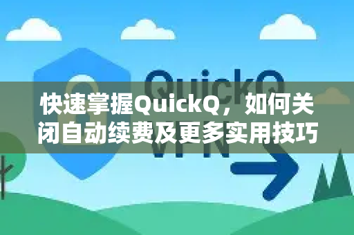 快速掌握QuickQ，如何关闭自动续费及更多实用技巧-第1张图片-QuickQ最新版本下载 - QuickQ2026官方