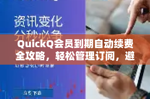 QuickQ会员到期自动续费全攻略，轻松管理订阅，避免意外扣费-第1张图片-QuickQ最新版本下载 - QuickQ2026官方