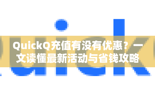 QuickQ充值有没有优惠？一文读懂最新活动与省钱攻略-第1张图片-QuickQ最新版本下载 - QuickQ2026官方
