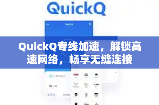 QuickQ专线加速，解锁高速网络，畅享无缝连接