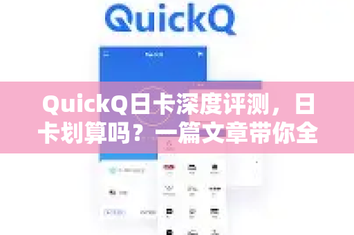 QuickQ日卡深度评测，日卡划算吗？一篇文章带你全面了解QuickQ-第1张图片-QuickQ最新版本下载 - QuickQ2026官方