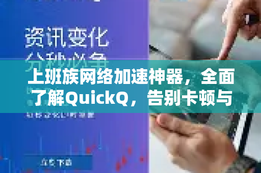 上班族网络加速神器，全面了解QuickQ，告别卡顿与延迟-第1张图片-QuickQ最新版本下载 - QuickQ2026官方