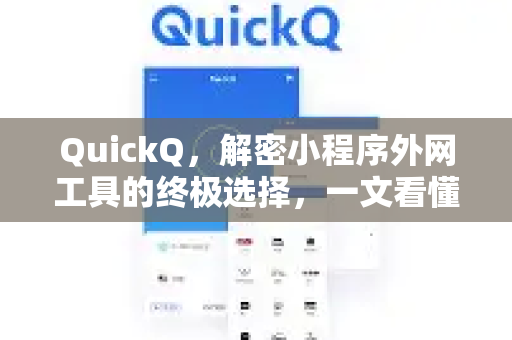 QuickQ，解密小程序外网工具的终极选择，一文看懂全部亮点-第1张图片-QuickQ最新版本下载 - QuickQ2026官方