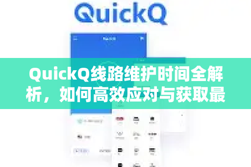 QuickQ线路维护时间全解析，如何高效应对与获取最新版本？-第1张图片-QuickQ最新版本下载 - QuickQ2026官方