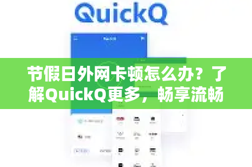 节假日外网卡顿怎么办？了解QuickQ更多，畅享流畅网络
