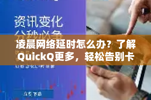 凌晨网络延时怎么办？了解QuickQ更多，轻松告别卡顿困扰