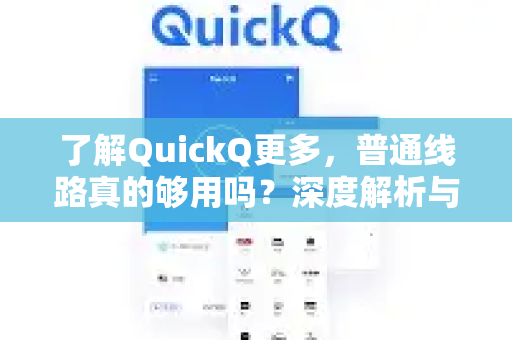 了解QuickQ更多，普通线路真的够用吗？深度解析与实测问答