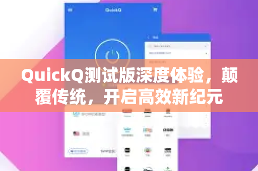 QuickQ测试版深度体验，颠覆传统，开启高效新纪元