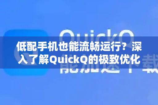 低配手机也能流畅运行？深入了解QuickQ的极致优化之道-第1张图片-QuickQ最新版本下载 - QuickQ2026官方