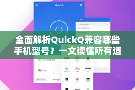 全面解析QuickQ兼容哪些手机型号？一文读懂所有适配机型与下载指南-第1张图片-QuickQ最新版本下载 - QuickQ2026官方