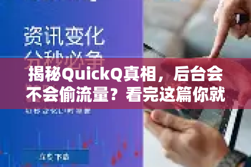 揭秘QuickQ真相，后台会不会偷流量？看完这篇你就懂了