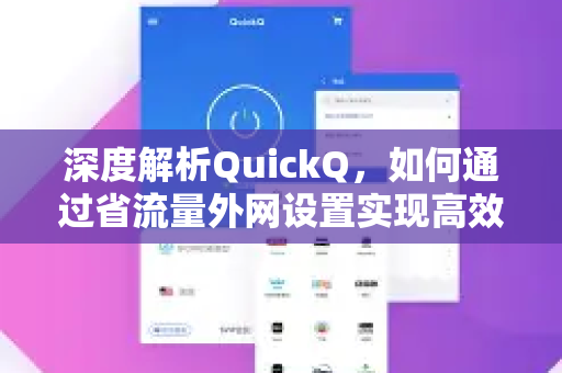 深度解析QuickQ，如何通过省流量外网设置实现高效远程访问