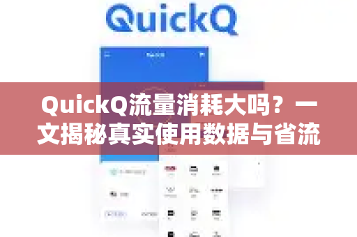 QuickQ流量消耗大吗？一文揭秘真实使用数据与省流量技巧