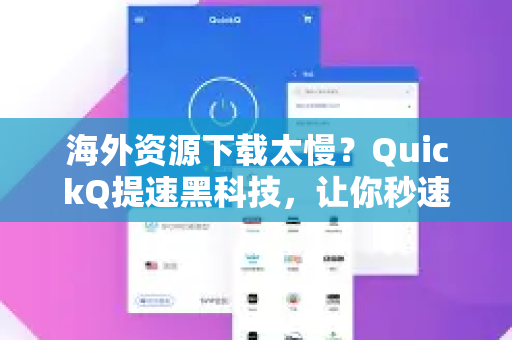 海外资源下载太慢？QuickQ提速黑科技，让你秒速触达全球
