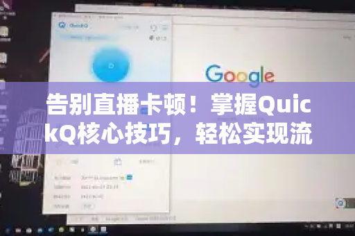 告别直播卡顿！掌握QuickQ核心技巧，轻松实现流畅直播